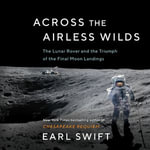 Across the Airless Wilds : The Lunar Rover and the Triumph of the Final Moon Landings - Earl Swift