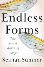 Endless Forms : The Secret World of Wasps - Seirian Sumner