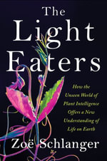 Light Eaters : How the Unseen World of Plant Intelligence Offers a New Understanding of Life on Earth - Zoe Schlanger
