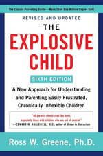 The Explosive Child: Sixth Edition : A New Approach for Understanding and Parenting Easily Frustrated, Chronically Inflexible Children - Ross W. Greene