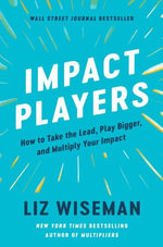 Impact Players : How to Take the Lead, Play Bigger, and Multiply Your Impact - Liz Wiseman