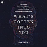 What's Gotten Into You : The Story of Your Body's Atoms, from the Big Bang Through Last Night's Dinner - Mike Chamberlain