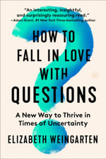 How to Fall in Love with Questions : A New Way to Thrive in Times of Uncertainty - Elizabeth Weingarten