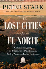 The Lost Cities of El Nortï½ : Coronado's Epic Expedition, the Unconquered West, and the Birth of American Indian Resistance - Peter Stark