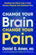 Change Your Brain, Change Your Pain : Breaking the Doom-Loop to Heal Both Chronic Physical and Emotional Pain - Dr. Daniel G. Amen