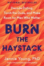 Burn the Haystack : Decode Dating, Torch the Duds, and Make Room for Men Who Matter - Young, PhD, Jennie