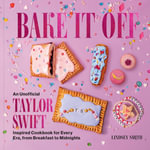 Bake It Off : An Unofficial Taylor Swift-Inspired Cookbook for Every Era, from Breakfast to Midnights - Lindsey Smith