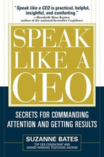 Speak Like a CEO : Secrets for Commanding Attention and Getting Results - Suzanne Bates