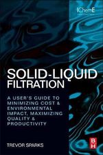 Solid-Liquid Filtration : A userÈs guide to minimizing cost & environmental impact, maximizing quality & productivity - Trevor Sparks