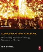 Complete Casting Handbook : Metal Casting Processes, Metallurgy, Techniques and Design - John Campbell