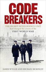 Codebreakers : The true story of the secret intelligence team that changed the course of the First World War - James Wyllie