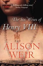 The Six Wives Of Henry VIII - Alison Weir