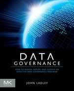 Data Governance : How to Design, Deploy and Sustain an Effective Data Governance Program - John Ladley