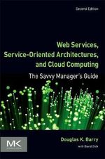 Web Services, Service-Oriented Architectures, and Cloud Computing, 2e : The Savvy Manager's Guide - Douglas K. Barry