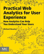 Practical Web Analytics for User Experience : How Analytics Can Help You Understand Your Users - Michael Beasley
