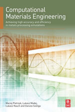 Computational Materials Engineering : Achieving High Accuracy and Efficiency in Metals Processing Simulations - Maciej Pietrzyk