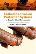 Cathodic Corrosion Protection Systems : A Guide for Oil and Gas Industries - Alireza Bahadori
