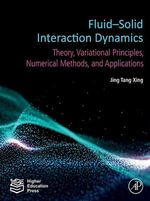 Fluid-Solid Interaction Dynamics : Theory, Variational Principles, Numerical Methods, and Applications - Jing Tang Xing