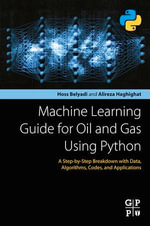 Machine Learning Guide for Oil and Gas Using Python : A Step-by-Step Breakdown with Data, Algorithms, Codes, and Applications - Hoss Belyadi