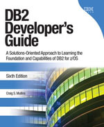 DB2 Developer's Guide : A Solutions-Oriented Approach to Learning the Foundation and Capabilities of DB2 for z/OS - Craig S. Mullins