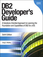 DB2 Developer's Guide : A Solutions-Oriented Approach to Learning the Foundation and Capabilities of DB2 for z/OS - Craig S. Mullins