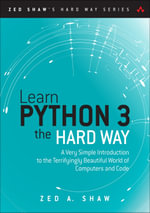 Learn Python 3 the Hard Way : A Very Simple Introduction to the Terrifyingly Beautiful World of Computers and Code - Zed A. Shaw