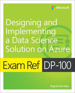 Exam Ref DP-100 Designing and Implementing a Data Science Solution on Azure : Exam Ref - Dayne Sorvisto
