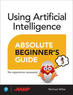 Using Artificial Intelligence Absolute Beginner's Guide : Absolute Beginner's Guide - Michael Miller