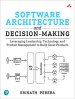 Software Architecture and Decision-Making : Leveraging Leadership, Technology, and Product Management to Build Great Products - Srinath Perera