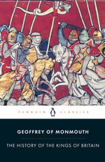 The History of the Kings of Britain : Penguin Classics - Geoffrey of Monmouth
