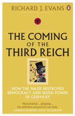 The Coming Of The Third Reich : How the Nazis Destroyed Democracy and Seized Power in Germany - Richard J. Evans