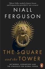 The Square And The Tower : Networks, Hierarchies And The Struggle For Global Power - Niall Ferguson