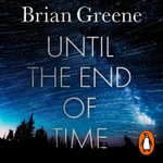 Until the End of Time : Mind, Matter, and Our Search for Meaning in an Evolving Universe - Brian Greene