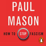 How to Stop Fascism : History, Ideology, Resistance - Paul Mason