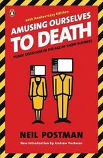 Amusing Ourselves to Death : Public Discourse in the Age of Show Business - Neil Postman