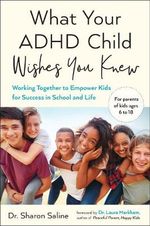 What Your ADHD Child Wishes You Knew : Working Together to Empower Kids for Success in School and Life - Sharon Saline