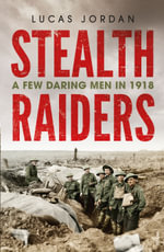 Stealth Raiders : A Few Daring Men in 1918 - Lucas Jordan