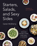 Starters, Salads, and Sexy Sides : Inspiring Recipes to Make Every Meal an Occasion: A Cookbook - Caren McSherry