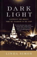Dark Light : Electricity and Anxiety from the Telegraph to the X-Ray - Linda Simon