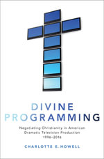 Divine Programming : Negotiating Christianity in American Dramatic Television Production 1996-2016 - Charlotte E. Howell