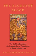 The Eloquent Blood : The Goddess Babalon and the Construction of Femininities in Western Esotericism - Manon Hedenborg White