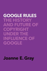 Google Rules : The History and Future of Copyright Under the Influence of Google - Dr. Joanne Elizabeth Gray