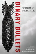 BINARY BULLETS P : The Ethics of Cyberwarfare - FRITZ ALLHOFF