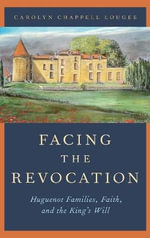Facing the Revocation : Huguenot Families, Faith, and the King's Will - Carolyn Chappell Lougee