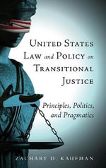 United States Law and Policy on Transitional Justice : Principles, Politics, and Pragmatics - Zachary D. Kaufman
