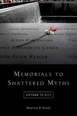 Memorials to Shattered Myths : Vietnam to 9/11 - Harriet F. Senie