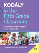 Kodaly in the Fifth Grade Classroom : Developing the Creative Brain in the 21st Century - Micheal Houlahan