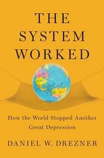 The System Worked : How the World Stopped Another Great Depression - Daniel W. Drezner