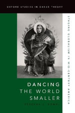 Dancing the World : Smaller Staging Globalism in Mid-Century America - Rebekah J. Kowal