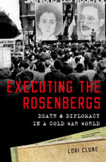Executing the Rosenbergs : Death and Diplomacy in a Cold War World - Lori Clune